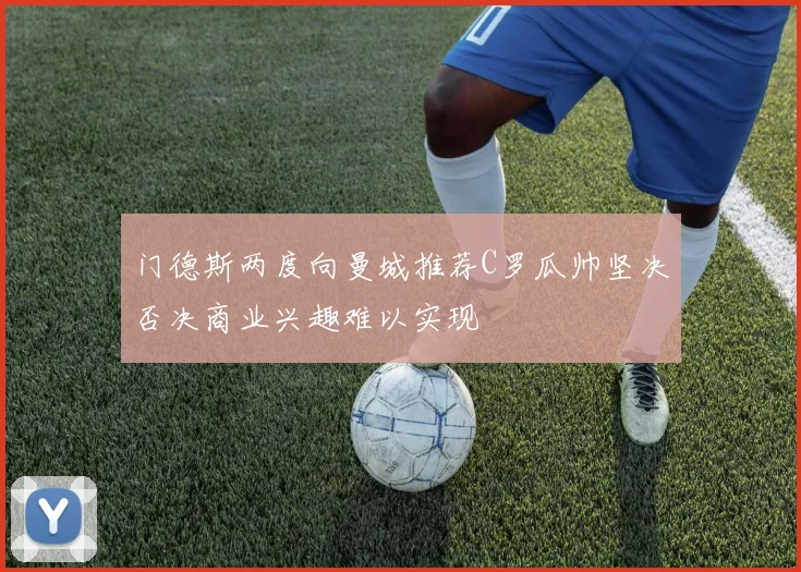 门德斯两度向曼城推荐C罗瓜帅坚决否决商业兴趣难以实现