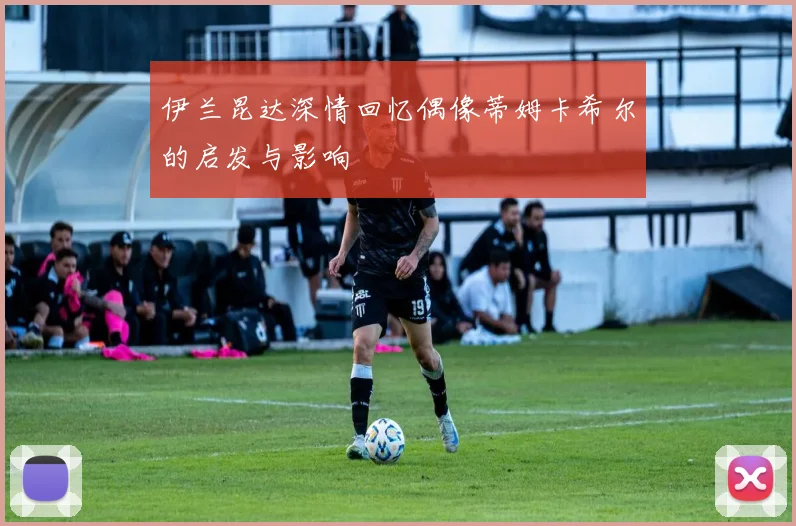 伊兰昆达深情回忆偶像蒂姆卡希尔的启发与影响