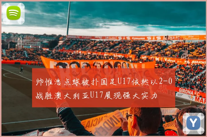 帅惟浩点球被扑国足U17依然以2-0战胜澳大利亚U17展现强大实力