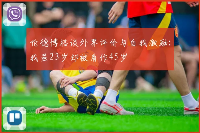 伦德博格谈外界评价与自我激励：我虽23岁却被看作45岁