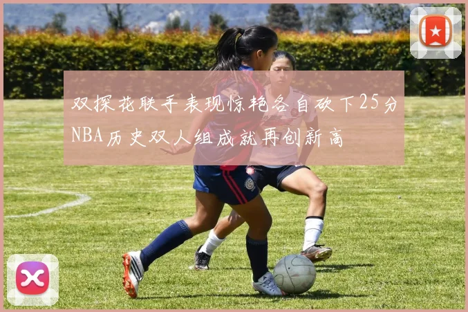 双探花联手表现惊艳各自砍下25分NBA历史双人组成就再创新高